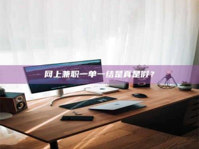 温州网上兼职一单一结是真是假？
