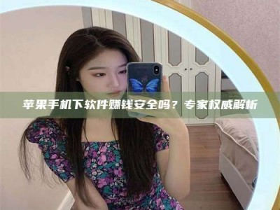 温州苹果手机下软件赚钱安全吗？专家权威解析