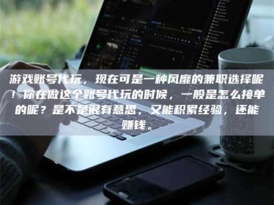 温州游戏账号代玩，现在可是一种风靡的兼职选择呢！你在做这个账号代玩的时候，一般是怎么接单的呢？是不是很有意思，又能积累经验，还能赚钱。