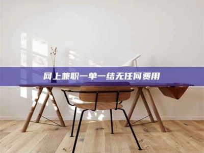 温州网上兼职一单一结无任何费用