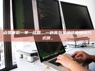 温州点赞兼职一单一结群，一种高效又灵活的赚钱方式哦。