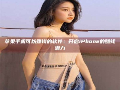 温州苹果手机可以赚钱的软件：开启iPhone的赚钱潜力