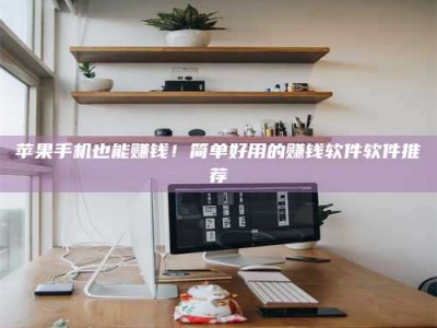 温州苹果手机也能赚钱！简单好用的赚钱软件软件推荐