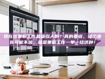 温州现在啥兼职工作最吸引人啊？真的要说，说出来你可能不信，就是兼职工作一单一结这种！