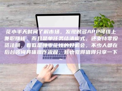 温州花小半天时间了解市场，发现很多APP可线上兼职赚钱，而且是单任务结清模式，还支持零投资注册，看似是赚零花钱的好机会，不少人都在后台咨询具体操作流程，我也觉得值得分享一下~