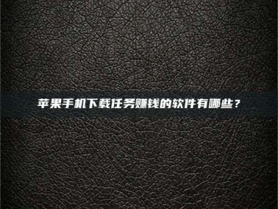 温州苹果手机下载任务赚钱的软件有哪些？