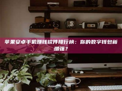 温州苹果安卓手机赚钱软件排行榜：你的数字钱包新增强？