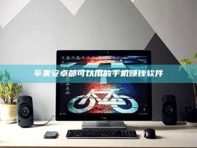 温州苹果安卓都可以用的手机赚钱软件