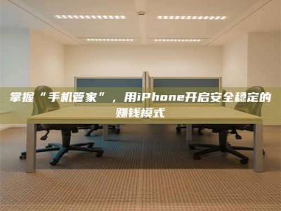 温州掌握“手机管家”，用iPhone开启安全稳定的赚钱模式