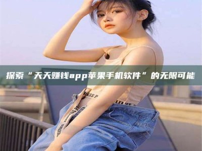 温州探索“天天赚钱app苹果手机软件”的无限可能
