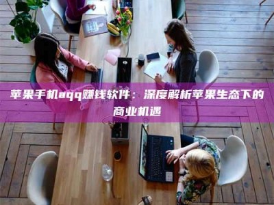 温州苹果手机aqq赚钱软件：深度解析苹果生态下的商业机遇
