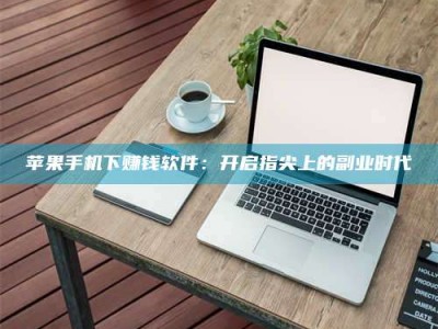 温州苹果手机下赚钱软件：开启指尖上的副业时代